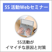 5s活動がイマイチな原因と対策についてのwebセミナーを受講したい方はこちらです。